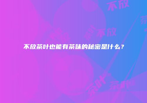 不放茶叶也能有茶味的秘密是什么？