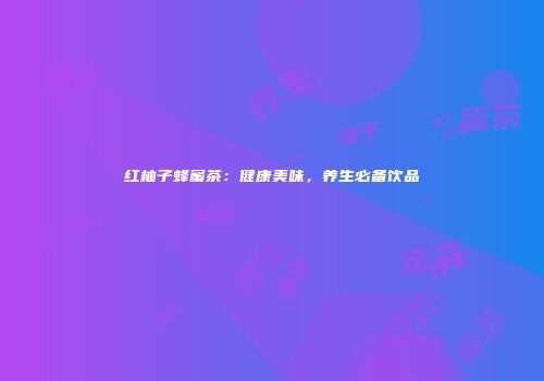 红柚子蜂蜜茶：健康美味，养生必备饮品