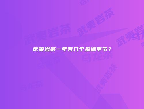 武夷岩茶一年有几个采摘季节？