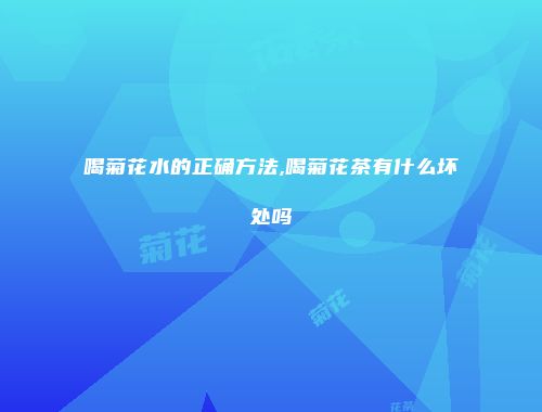 喝菊花水的正确方法,喝菊花茶有什么坏处吗