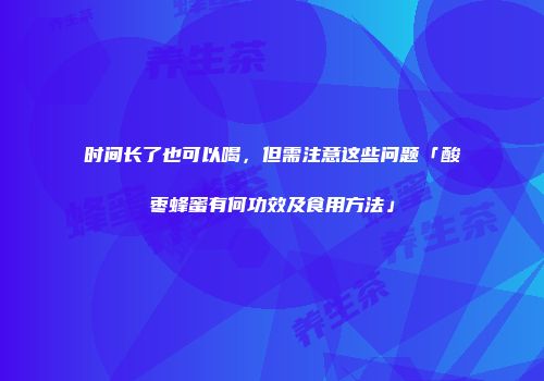 时间长了也可以喝，但需注意这些问题「酸枣蜂蜜有何功效及食用方法」
