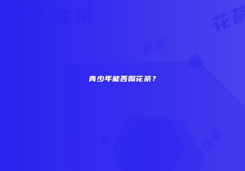 青少年能否喝花茶？