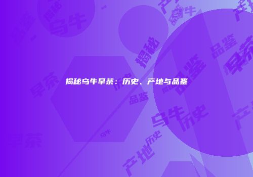 揭秘乌牛早茶：历史、产地与品鉴