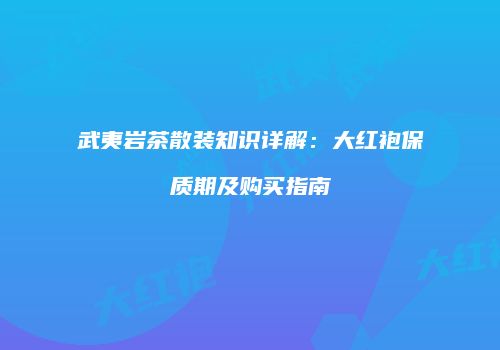 武夷岩茶散装知识详解：大红袍保质期及购买指南
