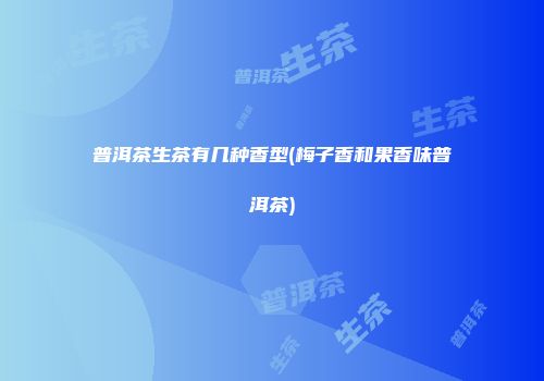 普洱茶生茶有几种香型(梅子香和果香味普洱茶)