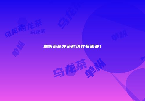 单枞茶乌龙茶的功效有哪些？