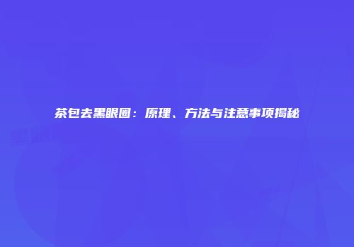 茶包去黑眼圈：原理、方法与注意事项揭秘