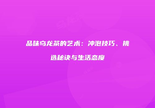 品味乌龙茶的艺术：冲泡技巧、挑选秘诀与生活态度