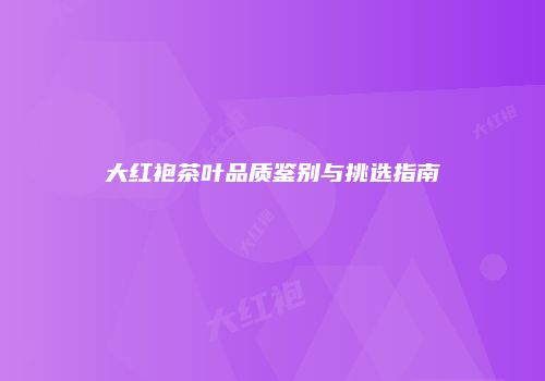 大红袍茶叶品质鉴别与挑选指南