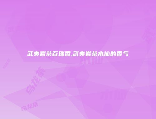 武夷岩茶百瑞香,武夷岩茶水仙的香气
