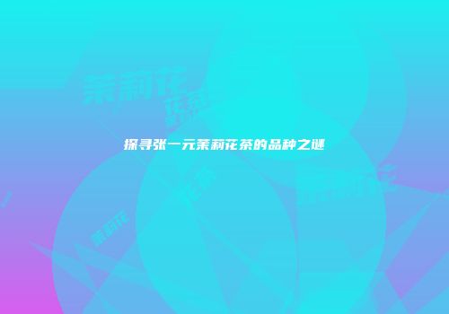 探寻张一元茉莉花茶的品种之谜