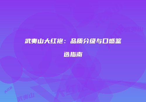 武夷山大红袍：品质分级与口感鉴选指南