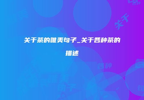 关于茶的唯美句子_关于各种茶的描述