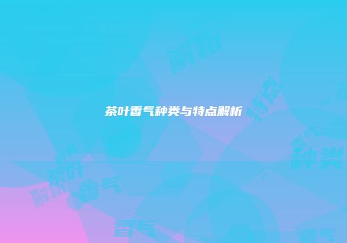 茶叶香气种类与特点解析