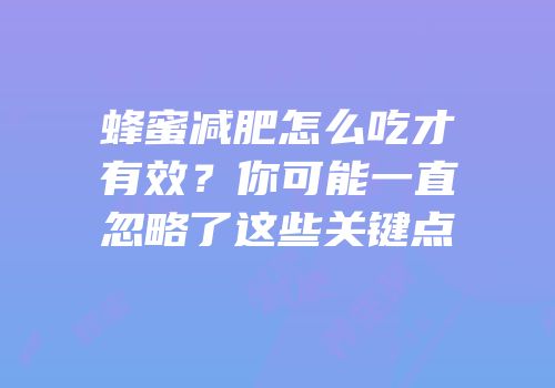 蜂蜜减肥怎么吃才有效？你可能一直忽略了这些关键点