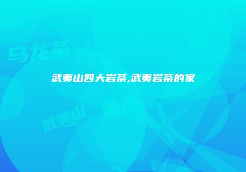 武夷山四大岩茶,武夷岩茶的家