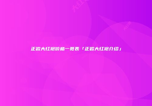 正岩大红袍价格一览表「正岩大红袍介绍」