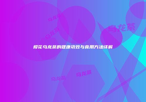 樱花乌龙茶的健康功效与食用方法详解