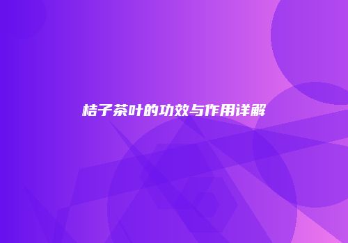 桔子茶叶的功效与作用详解