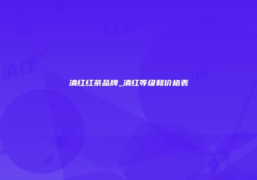 滇红红茶品牌_滇红等级和价格表