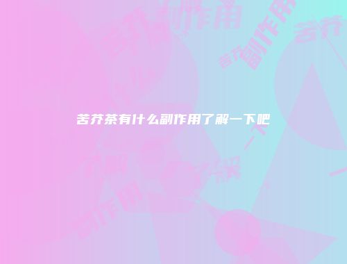 苦芥茶有什么副作用了解一下吧