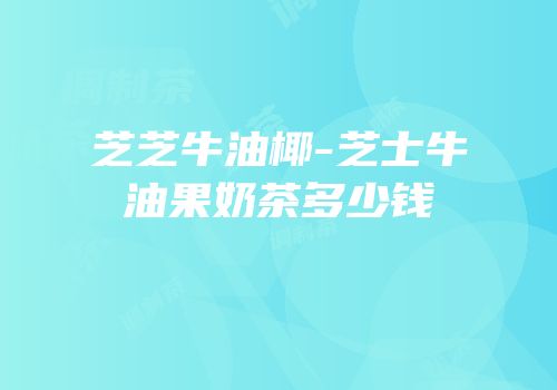 芝芝牛油椰-芝士牛油果奶茶多少钱