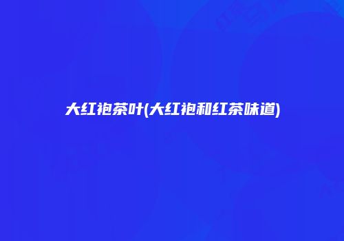 大红袍茶叶(大红袍和红茶味道)