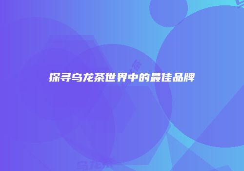 探寻乌龙茶世界中的最佳品牌