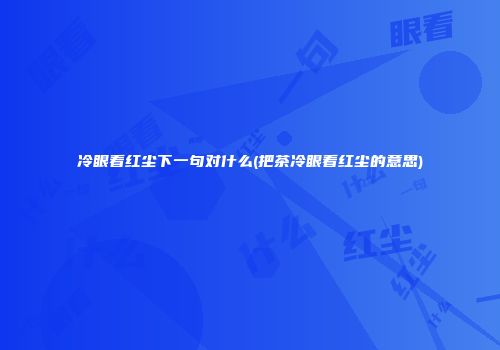 冷眼看红尘下一句对什么(把茶冷眼看红尘的意思)