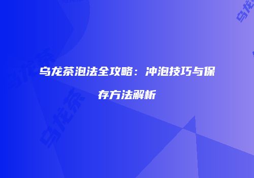 乌龙茶泡法全攻略：冲泡技巧与保存方法解析