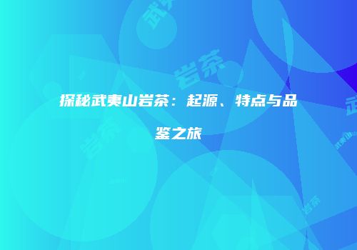 探秘武夷山岩茶：起源、特点与品鉴之旅