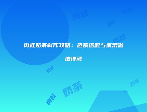 肉桂奶茶制作攻略：色系搭配与家常做法详解