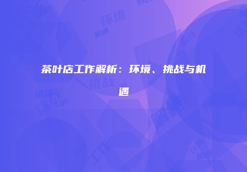 茶叶店工作解析：环境、挑战与机遇