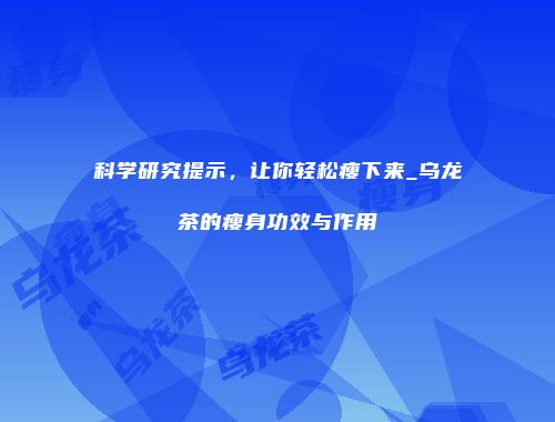 科学研究提示，让你轻松瘦下来_乌龙茶的瘦身功效与作用