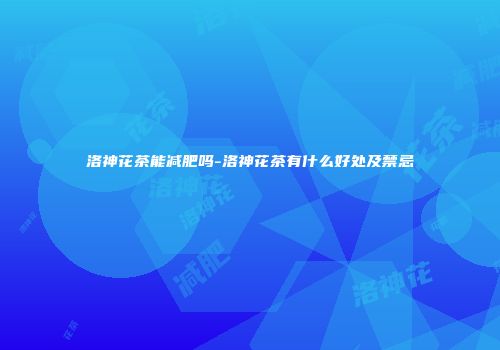 洛神花茶能减肥吗-洛神花茶有什么好处及禁忌