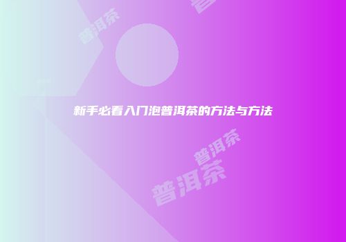 新手必看入门泡普洱茶的方法与方法