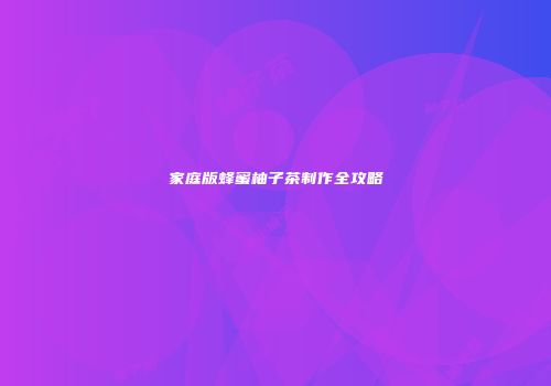 家庭版蜂蜜柚子茶制作全攻略