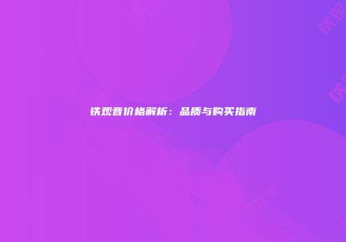铁观音价格解析：品质与购买指南