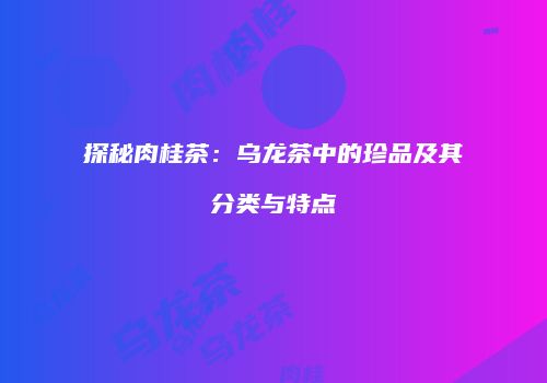 探秘肉桂茶：乌龙茶中的珍品及其分类与特点