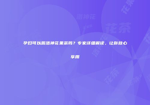 孕妇可以喝洛神花果茶吗？专家详细解读，让你放心享用