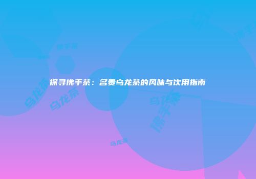 探寻佛手茶：名贵乌龙茶的风味与饮用指南