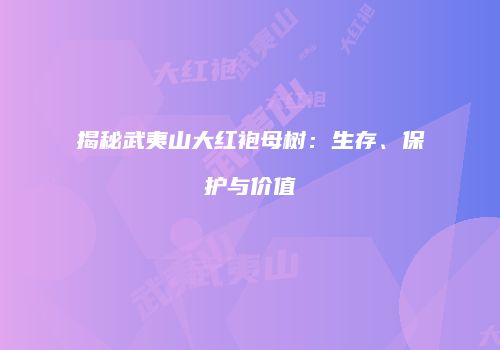 揭秘武夷山大红袍母树：生存、保护与价值