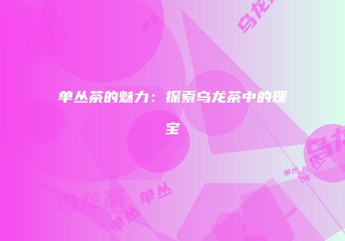 单丛茶的魅力：探索乌龙茶中的瑰宝