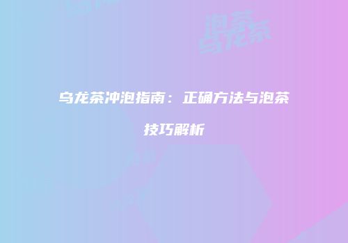 乌龙茶冲泡指南：正确方法与泡茶技巧解析