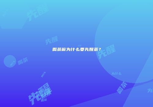 喝茶前为什么要先醒茶？