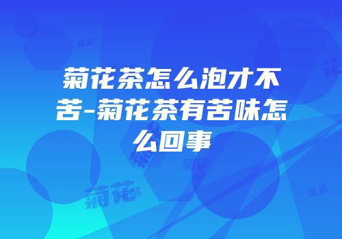 菊花茶怎么泡才不苦-菊花茶有苦味怎么回事