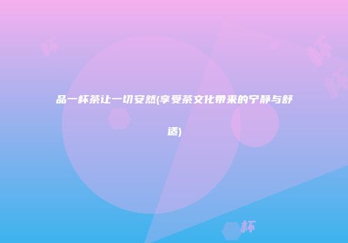 品一杯茶让一切安然(享受茶文化带来的宁静与舒适)