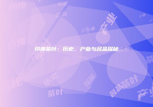 印度茶叶：历史、产业与名品探秘