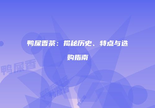 鸭屎香茶：揭秘历史、特点与选购指南