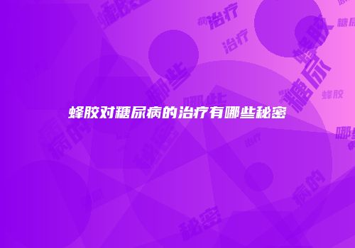 蜂胶对糖尿病的治疗有哪些秘密